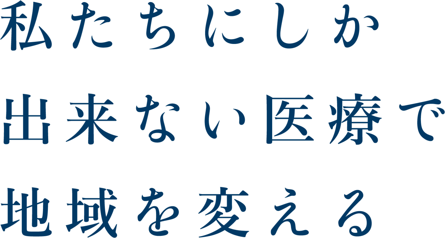 私たちにしか出来ない医療で地域を変える